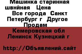 Машинка старинная швнйная › Цена ­ 10 000 - Все города, Санкт-Петербург г. Другое » Продам   . Кемеровская обл.,Ленинск-Кузнецкий г.